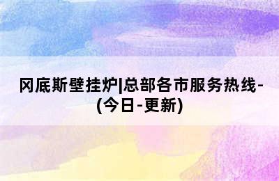 冈底斯壁挂炉|总部各市服务热线-(今日-更新)